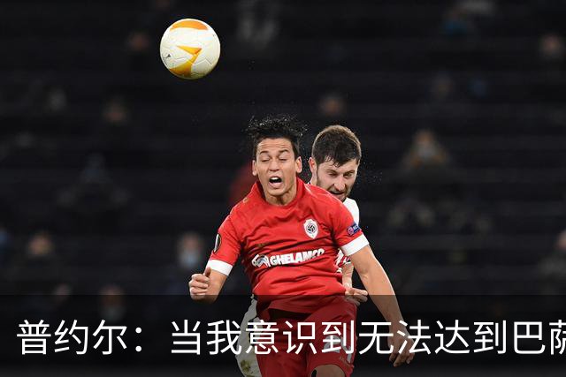 普约尔：当我意识到无法达到巴萨所要求的水平时，我决定退役