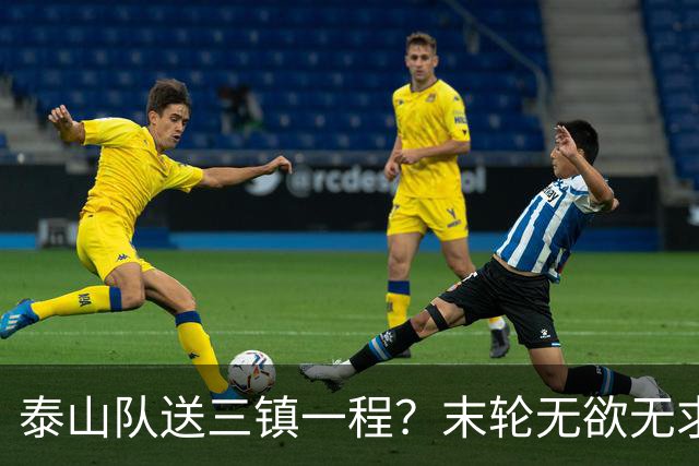 泰山队送三镇一程？末轮无欲无求战成都，唐田早已定调，大连自己先争气