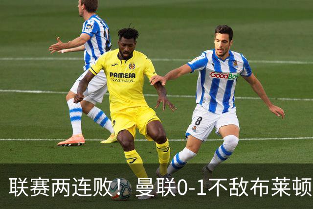 联赛两连败！曼联0-1不敌布莱顿！努内斯失误+多纳鲁马神扑难救主