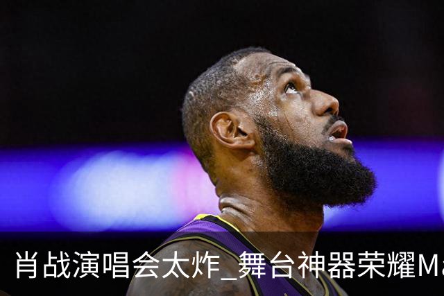 肖战演唱会太炸 舞台神器荣耀Magic9又火了