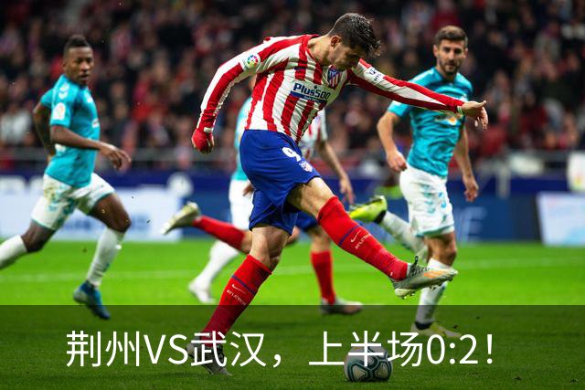 荆州VS武汉，上半场0:2！