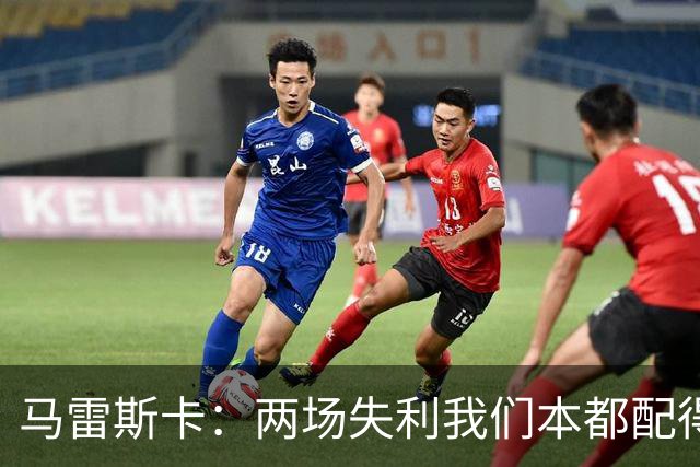 马雷斯卡：两场失利我们本都配得上更多；希望下次运气好点